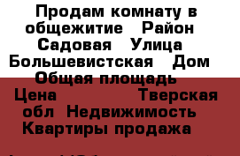 Продам комнату в общежитие › Район ­ Садовая › Улица ­ Большевистская › Дом ­ 3 › Общая площадь ­ 13 › Цена ­ 270 000 - Тверская обл. Недвижимость » Квартиры продажа   